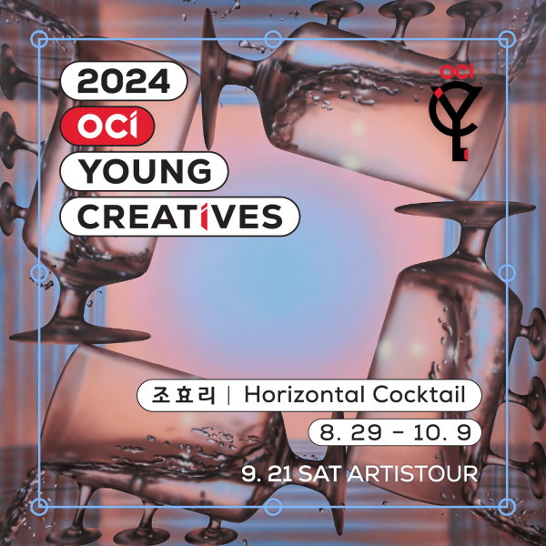 2024 OCI YOUNG CREATIVES 조효리 개인전 ≪Horizontal Cocktail≫